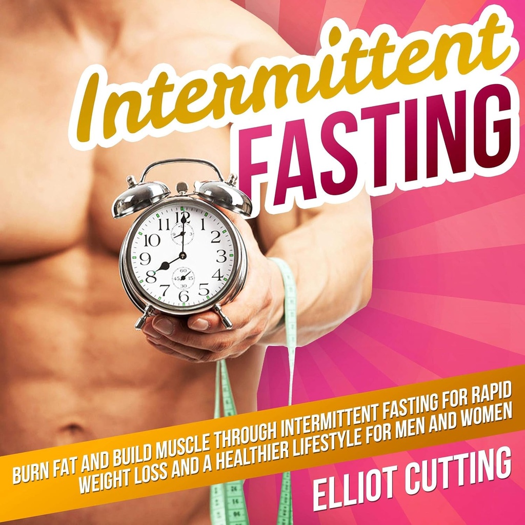 Intermitterend vasten: Verbrand vet en bouw spier door Intermitterende Vasting voor snel gewichtsverlies en een gezondere levensstijl voor mannen en vrouwen: Complete 101 Health And Nutrition Clarity Guide Series, Boek 1