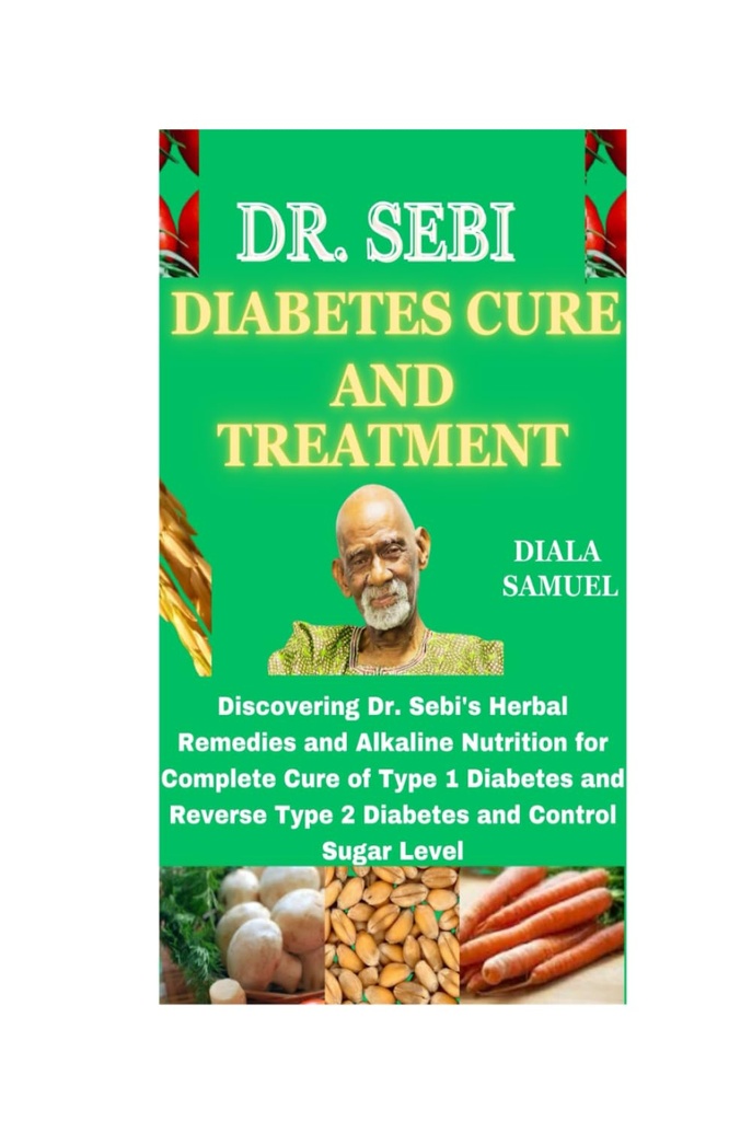 DR. SEBI DIABETES CURE EN BEHANDELING: Het ontdekken van Dr. Sebi's Herbal Remedies en Alkaline Voeding voor volledige genezing van type 1 diabetes en omgekeerde type 2 diabetes en controle Sugar Level