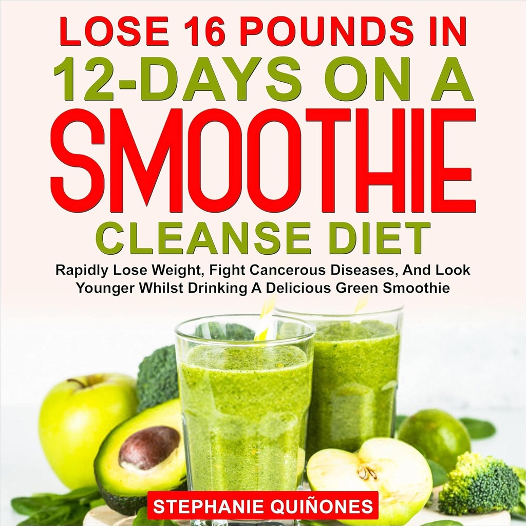 Verlies 16 Ponden in 12-Days op een Smoothie Cleanse Diet: Rapidly Lose Gewicht, Vecht Kankerziekten, en Look Younger Tijdens het drinken van een Delicious Green Smoothie