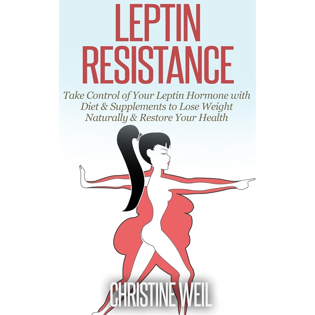 Resistentie van leptine: neem de controle over uw Leptine Hormone met dieet en supplementen om het gewicht te verliezen en uw gezondheid te herstellen