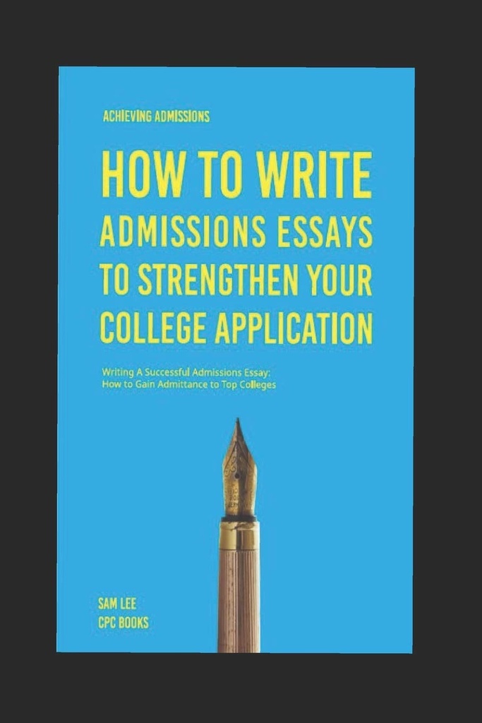 Het bereiken van Admissions: Hoe te om Admissions Essays te schrijven om uw College aanvraag te versterken: Schrijven van een succesvolle Admissions Essay: Hoe om toegang te krijgen tot Top Colleges