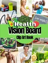 Health Vision Board Clip Art Boek: Foto's, citaten en woorden voor gezondheid, fitness, welzijn, geestelijke gezondheid, gewichtsverlies en meer voor zowel vrouwen als mannen. (Vision Board Supplies)