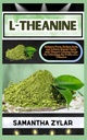 L-THEANINE: Accroître la concentration, réduire le stress et atteindre la clarté mentale avec le secret calmant de la nature en débloquant la puissance de L-Theanine